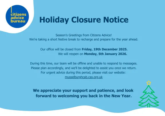 Musselburgh Citizens Advice Bureau will be closed for the holiday from 19th December 2025 and will reopen on 5th January 2026. 